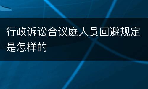 行政诉讼合议庭人员回避规定是怎样的