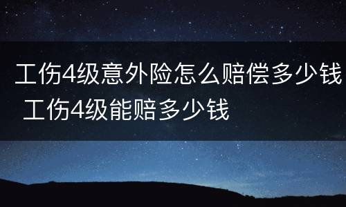 工伤4级意外险怎么赔偿多少钱 工伤4级能赔多少钱