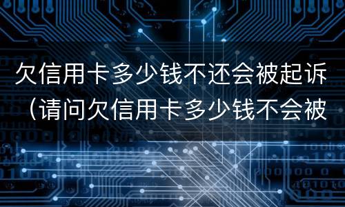 欠信用卡多少钱不还会被起诉（请问欠信用卡多少钱不会被起诉）