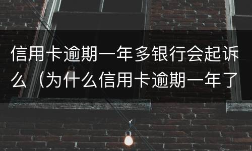 信用卡逾期一年多银行会起诉么（为什么信用卡逾期一年了,还不起诉）