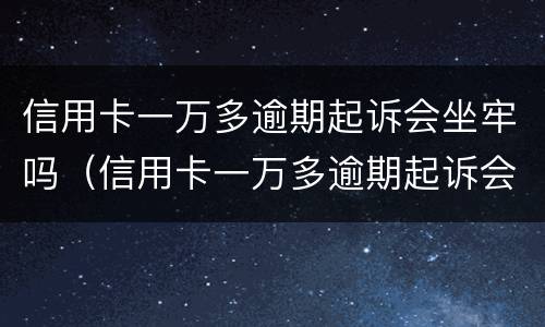 信用卡一万多逾期起诉会坐牢吗（信用卡一万多逾期起诉会坐牢吗知乎）