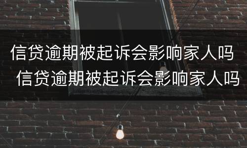 信贷逾期被起诉会影响家人吗 信贷逾期被起诉会影响家人吗知乎