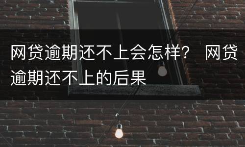 网贷逾期还不上会怎样？ 网贷逾期还不上的后果