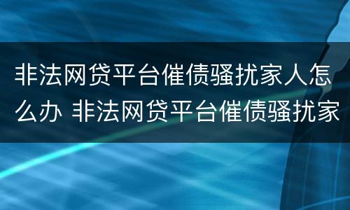 非法网贷平台催债骚扰家人怎么办 非法网贷平台催债骚扰家人怎么办呢