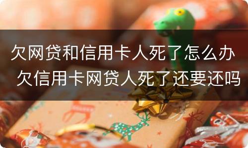欠网贷和信用卡人死了怎么办 欠信用卡网贷人死了还要还吗