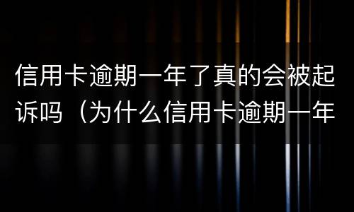 信用卡逾期一年了真的会被起诉吗（为什么信用卡逾期一年了,还不起诉）