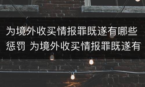 为境外收买情报罪既遂有哪些惩罚 为境外收买情报罪既遂有哪些惩罚规定