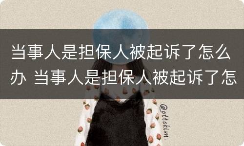 当事人是担保人被起诉了怎么办 当事人是担保人被起诉了怎么办呢