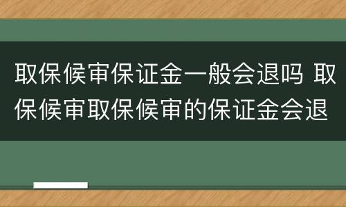 取保候审保证金一般会退吗 取保候审取保候审的保证金会退吗