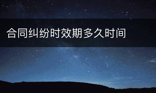 合同纠纷时效期多久时间