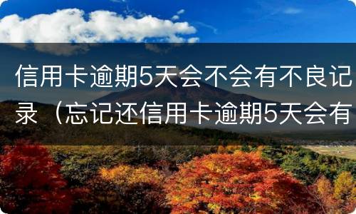 信用卡逾期5天会不会有不良记录（忘记还信用卡逾期5天会有不良记录吗）
