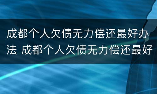 成都个人欠债无力偿还最好办法 成都个人欠债无力偿还最好办法是什么