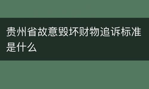 贵州省故意毁坏财物追诉标准是什么