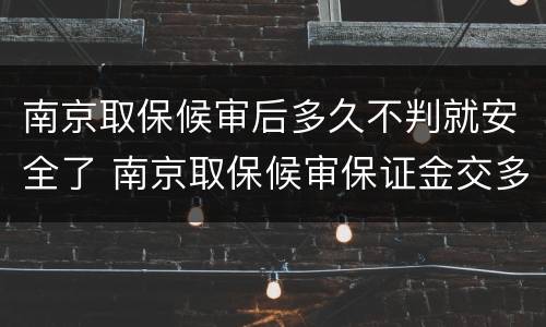 南京取保候审后多久不判就安全了 南京取保候审保证金交多少