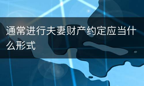 通常进行夫妻财产约定应当什么形式