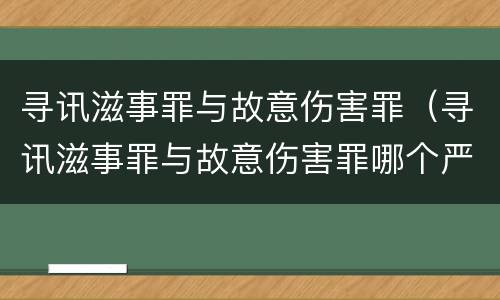 寻讯滋事罪与故意伤害罪（寻讯滋事罪与故意伤害罪哪个严重）