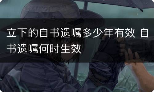 立下的自书遗嘱多少年有效 自书遗嘱何时生效