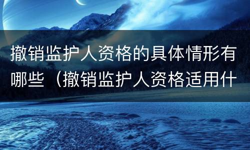 撤销监护人资格的具体情形有哪些（撤销监护人资格适用什么程序）