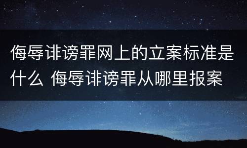侮辱诽谤罪网上的立案标准是什么 侮辱诽谤罪从哪里报案