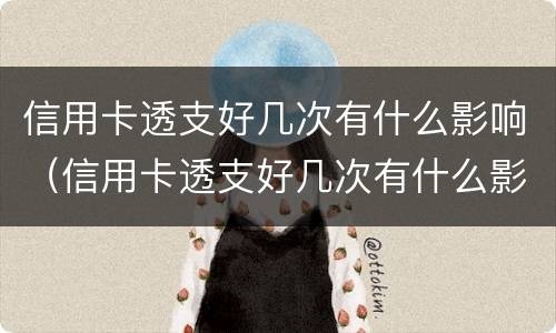 信用卡透支好几次有什么影响（信用卡透支好几次有什么影响没）