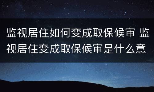 监视居住如何变成取保候审 监视居住变成取保候审是什么意思