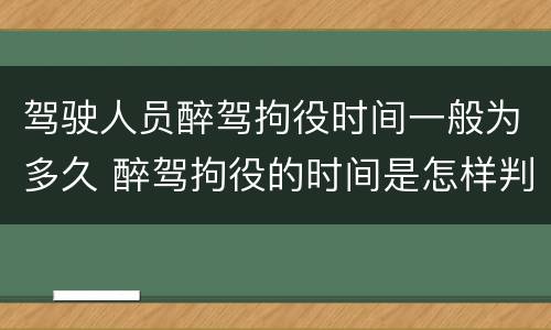驾驶人员醉驾拘役时间一般为多久 醉驾拘役的时间是怎样判定的