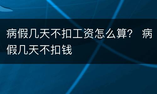 病假几天不扣工资怎么算？ 病假几天不扣钱