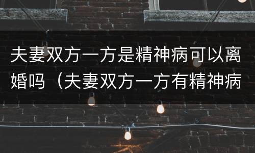 夫妻双方一方是精神病可以离婚吗（夫妻双方一方有精神病可以离婚吗）