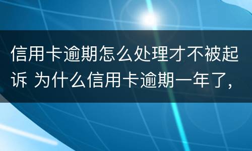 信用卡逾期怎么处理才不被起诉 为什么信用卡逾期一年了,还不起诉