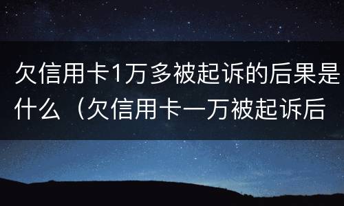 欠信用卡1万多被起诉的后果是什么（欠信用卡一万被起诉后果会怎样）