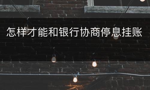 怎样才能和银行协商停息挂账