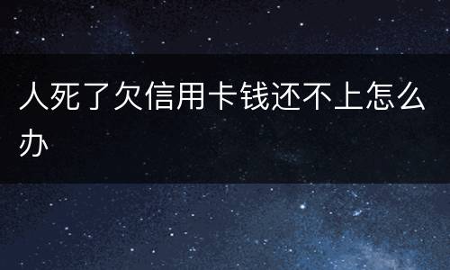 人死了欠信用卡钱还不上怎么办