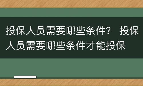 投保人员需要哪些条件？ 投保人员需要哪些条件才能投保