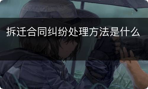 拆迁合同纠纷处理方法是什么