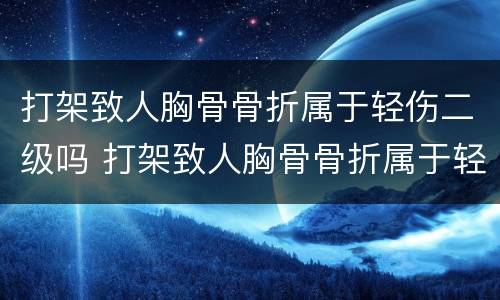 打架致人胸骨骨折属于轻伤二级吗 打架致人胸骨骨折属于轻伤二级吗判几年