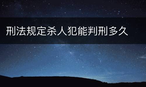 刑法规定杀人犯能判刑多久