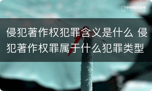 侵犯著作权犯罪含义是什么 侵犯著作权罪属于什么犯罪类型