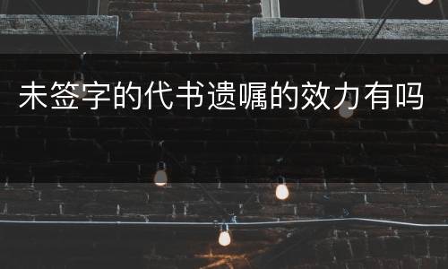 未签字的代书遗嘱的效力有吗