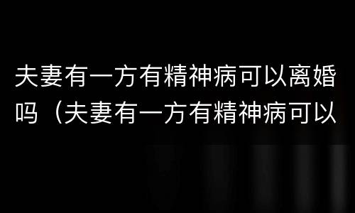 夫妻有一方有精神病可以离婚吗（夫妻有一方有精神病可以离婚吗?）