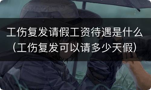 工伤复发请假工资待遇是什么（工伤复发可以请多少天假）