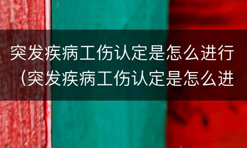 突发疾病工伤认定是怎么进行（突发疾病工伤认定是怎么进行鉴定的）
