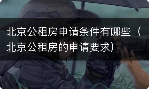 北京公租房申请条件有哪些（北京公租房的申请要求）