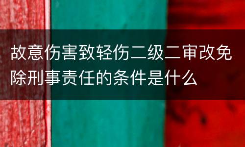 故意伤害致轻伤二级二审改免除刑事责任的条件是什么