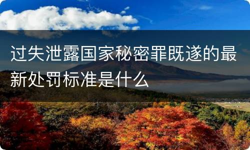 过失泄露国家秘密罪既遂的最新处罚标准是什么
