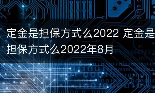 定金是担保方式么2022 定金是担保方式么2022年8月