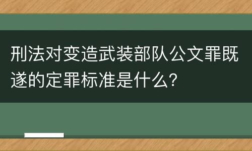 刑法对变造武装部队公文罪既遂的定罪标准是什么？