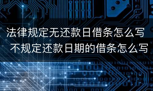 法律规定无还款日借条怎么写 不规定还款日期的借条怎么写