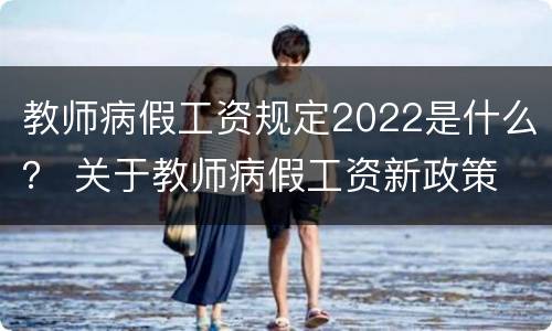 教师病假工资规定2022是什么？ 关于教师病假工资新政策
