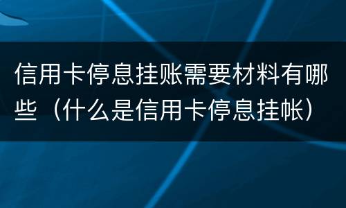 信用卡停息挂账需要材料有哪些（什么是信用卡停息挂帐）