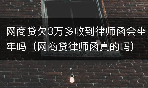 网商贷欠3万多收到律师函会坐牢吗（网商贷律师函真的吗）